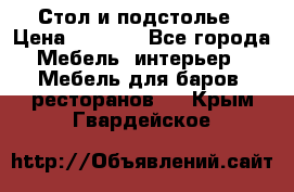 Стол и подстолье › Цена ­ 6 000 - Все города Мебель, интерьер » Мебель для баров, ресторанов   . Крым,Гвардейское